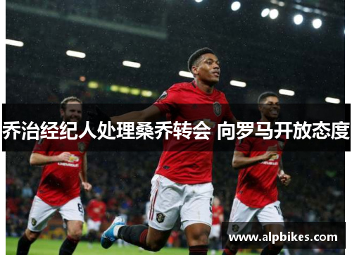 乔治经纪人处理桑乔转会 向罗马开放态度